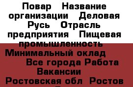 Повар › Название организации ­ Деловая Русь › Отрасль предприятия ­ Пищевая промышленность › Минимальный оклад ­ 15 000 - Все города Работа » Вакансии   . Ростовская обл.,Ростов-на-Дону г.